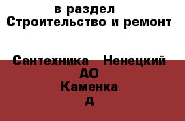  в раздел : Строительство и ремонт » Сантехника . Ненецкий АО,Каменка д.